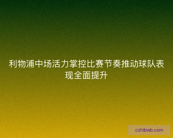 利物浦中场活力掌控比赛节奏推动球队表现全面提升