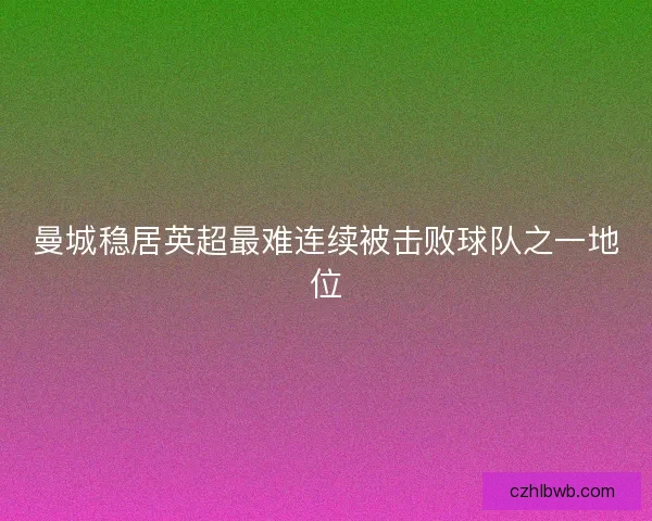 曼城稳居英超最难连续被击败球队之一地位